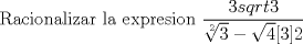 TEX: Racionalizar la expresion $\dfrac{3 sqrt{3}}{\sqrt[2]{3}-\sqrt 4[3]{2}}$