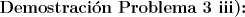 TEX: \noindent \textbf{Demostracin Problema 3 iii):}