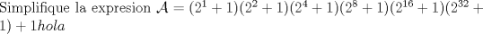 TEX: \noindent Simplifique la expresion $\mathcal{A}=(2^1+1)(2^2+1)(2^4+1)(2^8+1)(2^{16}+1)(2^{32}+1)+1 hola$