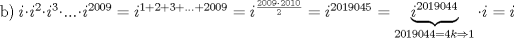 TEX: b) $i\cdot{i^2}\cdot{i^3}\cdot...\cdot{i^{2009}}=i^{1+2+3+...+2009}=i^{\frac{2009\cdot2010}{2}}=i^{2019045}=\underbrace{i^{2019044}}_{2019044=4k\Rightarrow 1}\cdot{i}=i$