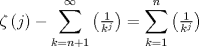 TEX: $$<br />\zeta \left( j \right) - \sum\limits_{k = n + 1}^\infty  {\left( {\tfrac{1}<br />{{k^j }}} \right)}  = \sum\limits_{k = 1}^n {\left( {\tfrac{1}<br />{{k^j }}} \right)} <br />$$