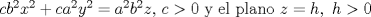 TEX: $cb^{2}x^{2}+ca^{2}y^{2}=a^{2}b^{2}z$,  $c>0$ y el plano $z=h, \ h>0$