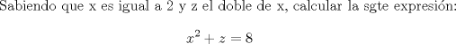 TEX: Sabiendo que x es igual a 2 y z el doble de x, calcular la sgte expresin: $$x^2+z=$$