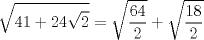 TEX: $$<br />\sqrt {41 + 24\sqrt 2 }  = \sqrt {\frac{{64}}<br />{2}}  + \sqrt {\frac{{18}}<br />{2}} <br />$$