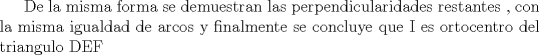 TEX: De la misma forma se demuestran las perpendicularidades restantes , con la misma igualdad de arcos y finalmente se concluye que I es ortocentro del triangulo DEF