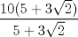 TEX: $\displaystyle \frac{10(5+3\sqrt{2})}{5+ 3\sqrt{2}}$