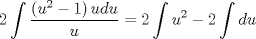 TEX: \[<br />2\int {\frac{{\left( {u^2  - 1} \right)udu}}<br />{u}}  = 2\int {u^2 }  - 2\int {du} <br />\]<br />