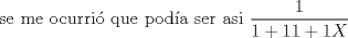 TEX:  se me ocurri que poda ser asi $\displaystyle \frac{1}{1 + {1}{1 + {1}{X}}}$ 