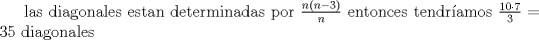 TEX: las diagonales estan determinadas por $\frac{n(n-3)}{n}$ entonces tendramos $\frac{10 \cdot 7}{3}=35$ diagonales