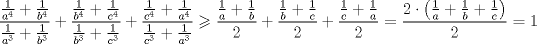 TEX: <br />$$<br />\frac{{\frac{1}<br />{{a^4 }} + \frac{1}<br />{{b^4 }}}}<br />{{\frac{1}<br />{{a^3 }} + \frac{1}<br />{{b^3 }}}} +\frac{{\frac{1}<br />{{b^4 }} + \frac{1}<br />{{c^4 }}}}<br />{{\frac{1}<br />{{b^3 }} + \frac{1}<br />{{c^3 }}}} + \frac{{\frac{1}<br />{{c^4 }} + \frac{1}<br />{{a^4 }}}}<br />{{\frac{1}<br />{{c^3 }} + \frac{1}<br />{{a^3 }}}} \geqslant \frac{{\frac{1}<br />{a} + \frac{1}<br />{b}}}<br />{2} + \frac{{\frac{1}<br />{b} + \frac{1}<br />{c}}}<br />{2} + \frac{{\frac{1}<br />{c} + \frac{1}<br />{a}}}<br />{2} = \frac{{2 \cdot \left( {\frac{1}<br />{a} + \frac{1}<br />{b} + \frac{1}<br />{c}} \right)}}<br />{2} = 1<br />$$