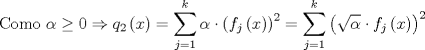 TEX: $$\text{Como }\alpha \ge 0\Rightarrow q_{2}\left( x \right)=\sum\limits_{j=1}^{k}{\alpha \cdot \left( f_{j}\left( x \right) \right)^{2}}=\sum\limits_{j=1}^{k}{\left( \sqrt{\alpha }\cdot f_{j}\left( x \right) \right)^{2}}$$