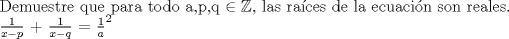 TEX: Demuestre que para todo a,p,q $\in \mathbb{Z}$, las races de la ecuacin son reales.<br /><br />$\frac{1}{x-p}$ + $\frac{1}{x-q}$ = $\frac{1}{a}^{2}$