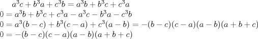 TEX: $a^{3}c+b^{3}a+c^{3}b=a^{3}b+b^{3}c+c^{3}a$ \\ <br /> $0=a^{3}b+b^{3}c+c^{3}a-a^{3}c-b^{3}a-c^{3}b$ \\ <br /> $0=a^{3}(b-c)+b^{3}(c-a)+c^{3}(a-b)=-(b-c)(c-a)(a-b)(a+b+c)$ \\ <br /> $0=-(b-c)(c-a)(a-b)(a+b+c)$ \\ 