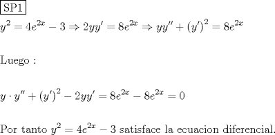 TEX: % MathType!MTEF!2!1!+-<br />% feaagaart1ev2aaatCvAUfeBSjuyZL2yd9gzLbvyNv2CaerbuLwBLn<br />% hiov2DGi1BTfMBaeXatLxBI9gBaerbd9wDYLwzYbItLDharqqtubsr<br />% 4rNCHbGeaGqiVu0Je9sqqrpepC0xbbL8F4rqqrFfpeea0xe9Lq-Jc9<br />% vqaqpepm0xbba9pwe9Q8fs0-yqaqpepae9pg0FirpepeKkFr0xfr-x<br />% fr-xb9adbaqaaeGaciGaaiaabeqaamaabaabaaGceaqabeaadaqjEa<br />% qaaiaabofacaqGqbGaaeymaaaaaeaacaWG5bWaaWbaaSqabeaacaaI<br />% YaaaaOGaeyypa0JaaGinaiaadwgadaahaaWcbeqaaiaaikdacaWG4b<br />% aaaOGaeyOeI0IaaG4maiabgkDiElaaikdacaWG5bGabmyEayaafaGa<br />% eyypa0JaaGioaiaadwgadaahaaWcbeqaaiaaikdacaWG4baaaOGaey<br />% O0H4TaamyEaiqadMhagaqbgaqbaiabgUcaRmaabmaabaGabmyEayaa<br />% faaacaGLOaGaayzkaaWaaWbaaSqabeaacaaIYaaaaOGaeyypa0JaaG<br />% ioaiaadwgadaahaaWcbeqaaiaaikdacaWG4baaaaGcbaaabaGaaeit<br />% aiaabwhacaqGLbGaae4zaiaab+gacaqGGaGaaeOoaiaabccaaeaaae<br />% aacaWG5bGaeyyXICTabmyEayaafyaafaGaey4kaSYaaeWaaeaaceWG<br />% 5bGbauaaaiaawIcacaGLPaaadaahaaWcbeqaaiaaikdaaaGccqGHsi<br />% slcaaIYaGaamyEaiqadMhagaqbaiabg2da9iaaiIdacaWGLbWaaWba<br />% aSqabeaacaaIYaGaamiEaaaakiabgkHiTiaaiIdacaWGLbWaaWbaaS<br />% qabeaacaaIYaGaamiEaaaakiabg2da9iaaicdaaeaaaeaacaqGqbGa<br />% ae4BaiaabkhacaqGGaGaaeiDaiaabggacaqGUbGaaeiDaiaab+gaca<br />% qGGaGaamyEamaaCaaaleqabaGaaGOmaaaakiabg2da9iaaisdacaWG<br />% LbWaaWbaaSqabeaacaaIYaGaamiEaaaakiabgkHiTiaaiodacaqGGa<br />% Gaae4CaiaabggacaqG0bGaaeyAaiaabohacaqGMbGaaeyyaiaaboga<br />% caqGLbGaaeiiaiaabYgacaqGHbGaaeiiaiaabwgacaqGJbGaaeyDai<br />% aabggacaqGJbGaaeyAaiaab+gacaqGUbGaaeiiaiaabsgacaqGPbGa<br />% aeOzaiaabwgacaqGYbGaaeyzaiaab6gacaqGJbGaaeyAaiaabggaca<br />% qGSbGaaeOlaaaaaa!A5C5!<br />\[<br />\begin{gathered}<br />  \boxed{{\text{SP1}}} \hfill \\<br />  y^2  = 4e^{2x}  - 3 \Rightarrow 2yy' = 8e^{2x}  \Rightarrow yy'' + \left( {y'} \right)^2  = 8e^{2x}  \hfill \\<br />   \hfill \\<br />  {\text{Luego : }} \hfill \\<br />   \hfill \\<br />  y \cdot y'' + \left( {y'} \right)^2  - 2yy' = 8e^{2x}  - 8e^{2x}  = 0 \hfill \\<br />   \hfill \\<br />  {\text{Por tanto }}y^2  = 4e^{2x}  - 3{\text{ satisface la ecuacion diferencial}}{\text{.}} \hfill \\ <br />\end{gathered} <br />\]