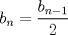 TEX: % MathType!MTEF!2!1!+-<br />% feaagaart1ev2aaatCvAUfeBSjuyZL2yd9gzLbvyNv2CaerbuLwBLn<br />% hiov2DGi1BTfMBaeXatLxBI9gBaerbd9wDYLwzYbItLDharqqtubsr<br />% 4rNCHbGeaGqiVu0Je9sqqrpepC0xbbL8F4rqqrFfpeea0xe9Lq-Jc9<br />% vqaqpepm0xbba9pwe9Q8fsY-rqaqpepae9pg0FirpepeKkFr0xfr-x<br />% fr-xb9adbaqaaeGaciGaaiaabeqaamaabaabaaGcbaGaamOyamaaBa<br />% aaleaacaWGUbaabeaakiabg2da9maalaaabaGaamOyamaaBaaaleaa<br />% caWGUbGaeyOeI0IaaGymaaqabaaakeaacaaIYaaaaaaa!3D15!<br />\[<br />b_n  = \frac{{b_{n - 1} }}{2}<br />\]<br />