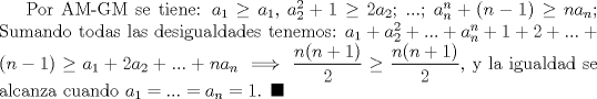 TEX: Por AM-GM se tiene: $a_1\ge a_1$, $a_2^2+1\ge 2a_2$; ...; $a_n^n+(n-1)\ge n a_n$; Sumando todas las desigualdades tenemos: $a_1+a_2^2+...+a_n^n+1+2+...+(n-1)\ge a_1+2a_2+...+na_n \implies \dfrac{n(n+1)}{2}\ge\dfrac{n(n+1)}{2}$, y la igualdad se alcanza cuando $a_1=...=a_n=1$. $\blacksquare$