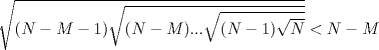 TEX: $\sqrt{(N-M-1) \sqrt{(N-M)... \sqrt{(N-1) \sqrt{N}}}}<N-M$