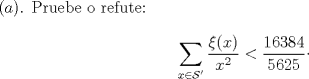 TEX: $(a)$. Pruebe o refute: $$\displaystyle \sum_{x\in \mathcal{S}'} \dfrac{\xi(x)}{x^2}<\dfrac{16384}{5625}\cdot$$