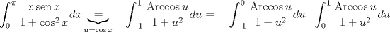 TEX: $$\int_0^\pi \frac{x\operatorname{sen}{x}}{1+\cos^2 {x}}dx\underbrace{=}_{u=\cos{x}} -\int_{-1}^1 \frac{\operatorname{Arccos}u}{1+u^2}du=-\int_{-1}^0 \frac{\operatorname{Arccos}u}{1+u^2}du-\int_{0}^1 \frac{\operatorname{Arccos}u}{1+u^2}du$$