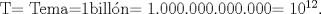 TEX: T= Tema=1billn= 1.000.000.000.000= $10^{12}$.