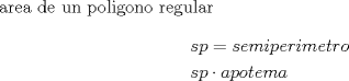 TEX: <br />area de un poligono regular<br /><br />\[<br />\begin{gathered}<br />  sp = semiperimetro \hfill \\<br />  sp \cdot apotema \hfill \\ <br />\end{gathered} <br />\]<br /><br /><br /><br /><br /><br />