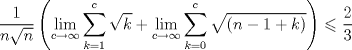 TEX: \[<br />\frac{1}<br />{{n\sqrt n }}\left( {\mathop {\lim }\limits_{c \to \infty } \sum\limits_{k = 1}^c {\sqrt k }  + \mathop {\lim }\limits_{c \to \infty } \sum\limits_{k = 0}^c {\sqrt {(n - 1 + k)} } } \right) \leqslant \frac{2}<br />{3}<br />\]<br />