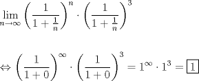 TEX: <br />\[<br />\begin{gathered}\mathop {\lim }\limits_{n \to \infty } \left( {\frac{1}<br />{{1 + \frac{1}<br />{n}}}} \right)^n  \cdot \left( {\frac{1}<br />{{1 + \frac{1}<br />{n}}}} \right)^3  \hfill \\<br />   \hfill \\<br />   \Leftrightarrow \left( {\frac{1}<br />{{1 + 0}}} \right)^\infty   \cdot \left( {\frac{1}<br />{{1 + 0}}} \right)^3  = 1^\infty   \cdot 1^3  = \boxed1 \hfill \\ <br />\end{gathered} <br />\]<br />