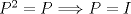 TEX: $P^2=P\Longrightarrow P=I$