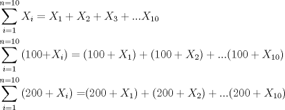 TEX: % MathType!MTEF!2!1!+-<br />% feaagaart1ev2aaatCvAUfeBSjuyZL2yd9gzLbvyNv2CaerbuLwBLn<br />% hiov2DGi1BTfMBaeXatLxBI9gBaerbd9wDYLwzYbItLDharqqtubsr<br />% 4rNCHbGeaGqiVu0Je9sqqrpepC0xbbL8F4rqqrFfpeea0xe9Lq-Jc9<br />% vqaqpepm0xbba9pwe9Q8fsY-rqaqpepae9pg0FirpepeKkFr0xfr-x<br />% fr-xb9adbaqaaeGaciGaaiaabeqaamaabaabaaGceaqabeaadaaeWb<br />% qaaiaadIfadaWgaaWcbaGaamyAaaqabaGccqGH9aqpcaWGybWaaSba<br />% aSqaaiaaigdaaeqaaaqaaiaadMgacqGH9aqpcaaIXaaabaGaamOBai<br />% abg2da9iaaigdacaaIWaaaniabggHiLdGccqGHRaWkcaWGybWaaSba<br />% aSqaaiaaikdaaeqaaOGaey4kaSIaamiwamaaBaaaleaacaaIZaaabe<br />% aakiabgUcaRiaac6cacaGGUaGaaiOlaiaadIfadaWgaaWcbaGaaGym<br />% aiaaicdaaeqaaaGcbaWaaabCaeaacaGGOaGaaGymaiaaicdacaaIWa<br />% Gaey4kaScaleaacaWGPbGaeyypa0JaaGymaaqaaiaad6gacqGH9aqp<br />% caaIXaGaaGimaaqdcqGHris5aOGaamiwamaaBaaaleaacaWGPbaabe<br />% aakiaacMcacqGH9aqpcaGGOaGaaGymaiaaicdacaaIWaGaey4kaSIa<br />% amiwamaaBaaaleaacaaIXaaabeaakiaacMcacqGHRaWkcaGGOaGaaG<br />% ymaiaaicdacaaIWaGaey4kaSIaamiwamaaBaaaleaacaaIYaaabeaa<br />% kiaacMcacqGHRaWkcaGGUaGaaiOlaiaac6cacaGGOaGaaGymaiaaic<br />% dacaaIWaGaey4kaSIaamiwamaaBaaaleaacaaIXaGaaGimaaqabaGc<br />% caGGPaaabaWaaabCaeaacaGGOaGaaGOmaiaaicdacaaIWaGaey4kaS<br />% IaamiwamaaBaaaleaacaWGPbaabeaakiaacMcacqGH9aqpaSqaaiaa<br />% dMgacqGH9aqpcaaIXaaabaGaamOBaiabg2da9iaaigdacaaIWaaani<br />% abggHiLdGccaGGOaGaaGOmaiaaicdacaaIWaGaey4kaSIaamiwamaa<br />% BaaaleaacaaIXaaabeaakiaacMcacqGHRaWkcaGGOaGaaGOmaiaaic<br />% dacaaIWaGaey4kaSIaamiwamaaBaaaleaacaaIYaaabeaakiaacMca<br />% cqGHRaWkcaGGUaGaaiOlaiaac6cacaGGOaGaaGOmaiaaicdacaaIWa<br />% Gaey4kaSIaamiwamaaBaaaleaacaaIXaGaaGimaaqabaGccaGGPaaa<br />% aaa!9BC1!<br />\[<br />\begin{gathered}<br />  \sum\limits_{i = 1}^{n = 10} {X_i  = X_1 }  + X_2  + X_3  + ...X_{10}  \hfill \\<br />  \sum\limits_{i = 1}^{n = 10} {(100 + } X_i ) = (100 + X_1 ) + (100 + X_2 ) + ...(100 + X_{10} ) \hfill \\<br />  \sum\limits_{i = 1}^{n = 10} {(200 + X_i ) = } (200 + X_1 ) + (200 + X_2 ) + ...(200 + X_{10} ) \hfill \\ <br />\end{gathered} <br />\]<br />