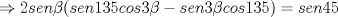 TEX: $\ \Rightarrow 2sen\beta(sen135 cos3\beta -sen3\beta cos135)=sen45 $