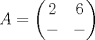 TEX: $A = \begin{pmatrix}<br />  2 & 6 \\<br />  - & - <br />\end{pmatrix}$