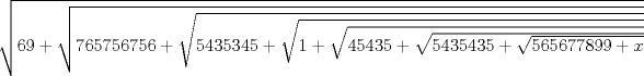 TEX: $\sqrt{ 69 + \sqrt{ 765756756 + \sqrt{ 5435345 + \sqrt{ 1 +<br />\sqrt{ 45435 + \sqrt{ 5435435 + \sqrt{ 565677899 + x}}}}}}}$