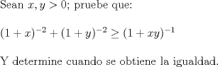 TEX: \noindent Sean $x,y>0$; pruebe que:\\<br />\\<br />$(1+x)^{-2}+(1+y)^{-2}\ge (1+xy)^{-1}$\\<br />\\<br />Y determine cuando se obtiene la igualdad.