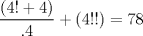 TEX: $\dfrac{(4!+4)}{.4}+(4!!)=78$