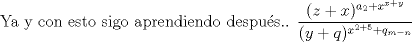 TEX:  Ya y con esto sigo aprendiendo despus.. $ \dfrac{(z+x)^{a_2+ x^{x+y}}}{(y+q)^{x^{2+5}+ q_{m-n}}} $ 