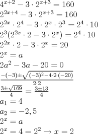 TEX: % MathType!MTEF!2!1!+-<br />% feaafiart1ev1aaatCvAUfeBSjuyZL2yd9gzLbvyNv2CaerbuLwBLn<br />% hiov2DGi1BTfMBaeXatLxBI9gBaerbd9wDYLwzYbItLDharqqtubsr<br />% 4rNCHbGeaGqiVu0Je9sqqrpepC0xbbL8F4rqqrFfpeea0xe9Lq-Jc9<br />% vqaqpepm0xbba9pwe9Q8fs0-yqaqpepae9pg0FirpepeKkFr0xfr-x<br />% fr-xb9adbaqaaeGaciGaaiaabeqaamaabaabaaGceaqabeaacaaI0a<br />% WaaWbaaSqabeaacaWG4bGaey4kaSIaaGOmaaaakiabgkHiTiaaioda<br />% cqGHflY1caaIYaWaaWbaaSqabeaacaWG4bGaey4kaSIaaG4maaaaki<br />% abg2da9iaaigdacaaI2aGaaGimaaqaaiaaikdadaahaaWcbeqaaiaa<br />% ikdacaWG4bGaey4kaSIaaGinaaaakiabgkHiTiaaiodacqGHflY1ca<br />% aIYaWaaWbaaSqabeaacaWG4bGaey4kaSIaaG4maaaakiabg2da9iaa<br />% igdacaaI2aGaaGimaaqaaiaaikdadaahaaWcbeqaaiaaikdacaWG4b<br />% aaaOGaeyyXICTaaGOmamaaCaaaleqabaGaaGinaaaakiabgkHiTiaa<br />% iodacqGHflY1caaIYaWaaWbaaSqabeaacaWG4baaaOGaeyyXICTaaG<br />% OmamaaCaaaleqabaGaaG4maaaakiabg2da9iaaikdadaahaaWcbeqa<br />% aiaaisdaaaGccqGHflY1caaIXaGaaGimaaqaaiaaikdadaahaaWcbe<br />% qaaiaaiodaaaGccaGGOaGaaGOmamaaCaaaleqabaGaaGOmaiaadIha<br />% aaGccqGHflY1caaIYaGaeyOeI0IaaG4maiabgwSixlaaikdadaahaa<br />% WcbeqaaiaadIhaaaGccaGGPaGaeyypa0JaaGOmamaaCaaaleqabaGa<br />% aGinaaaakiabgwSixlaaigdacaaIWaaabaGaaGOmamaaCaaaleqaba<br />% GaaGOmaiaadIhaaaGccqGHflY1caaIYaGaeyOeI0IaaG4maiabgwSi<br />% xlaaikdadaahaaWcbeqaaiaadIhaaaGccqGH9aqpcaaIYaGaaGimaa<br />% qaaiaaikdadaahaaWcbeqaaiaadIhaaaGccqGH9aqpcaWGHbaabaGa<br />% aGOmaiaadggadaahaaWcbeqaaiaaikdaaaGccqGHsislcaaIZaGaam<br />% yyaiabgkHiTiaaikdacaaIWaGaeyypa0JaaGimaaqaamaalaaabaGa<br />% eyOeI0IaaiikaiabgkHiTiaaiodacaGGPaGaeyySae7aaOaaaeaaca<br />% GGOaGaeyOeI0IaaG4maiaacMcadaahaaWcbeqaaiaaikdaaaGccqGH<br />% sislcaaI0aGaeyyXICTaaGOmaiabgwSixpaabmaabaGaeyOeI0IaaG<br />% OmaiaaicdaaiaawIcacaGLPaaaaSqabaaakeaacaaIYaGaeyyXICTa<br />% aGOmaaaaaeaadaWcaaqaaiaaiodacqGHXcqSdaGcaaqaaiaaigdaca<br />% aI2aGaaGyoaaWcbeaaaOqaaiaaisdaaaGaeyypa0ZaaSaaaeaacaaI<br />% ZaGaeyySaeRaaGymaiaaiodaaeaacaaI0aaaaaqaaiaadggadaWgaa<br />% WcbaGaaGymaaqabaGccqGH9aqpcaaI0aaabaGaamyyamaaBaaaleaa<br />% caaIYaaabeaakiabg2da9iabgkHiTiaaikdacaGGSaGaaGynaaqaai<br />% aaikdadaahaaWcbeqaaiaadIhaaaGccqGH9aqpcaWGHbaabaGaaGOm<br />% amaaCaaaleqabaGaamiEaaaakiabg2da9iaaisdacqGH9aqpcaaIYa<br />% WaaWbaaSqabeaacaaIYaaaaOGaeyOKH4QaamiEaiabg2da9iaaikda<br />% aaaa!D7A4!<br />\[<br />\begin{array}{l}<br /> 4^{x + 2}  - 3 \cdot 2^{x + 3}  = 160 \\ <br /> 2^{2x + 4}  - 3 \cdot 2^{x + 3}  = 160 \\ <br /> 2^{2x}  \cdot 2^4  - 3 \cdot 2^x  \cdot 2^3  = 2^4  \cdot 10 \\ <br /> 2^3 (2^{2x}  \cdot 2 - 3 \cdot 2^x ) = 2^4  \cdot 10 \\ <br /> 2^{2x}  \cdot 2 - 3 \cdot 2^x  = 20 \\ <br /> 2^x  = a \\ <br /> 2a^2  - 3a - 20 = 0 \\ <br /> \frac{{ - ( - 3) \pm \sqrt {( - 3)^2  - 4 \cdot 2 \cdot \left( { - 20} \right)} }}{{2 \cdot 2}} \\ <br /> \frac{{3 \pm \sqrt {169} }}{4} = \frac{{3 \pm 13}}{4} \\ <br /> a_1  = 4 \\ <br /> a_2  =  - 2,5 \\ <br /> 2^x  = a \\ <br /> 2^x  = 4 = 2^2  \to x = 2 \\ <br /> \end{array}<br />\]<br />