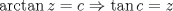 TEX: $\arctan z = c \Rightarrow \tan c = z$