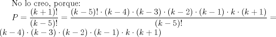 TEX: No lo creo, porque: <br /><br />$\displaystyle P=\frac{(k+1)!}{(k-5)!}=\frac{(k-5)! \cdot (k-4) \cdot (k-3) \cdot (k-2) \cdot (k-1) \cdot  k \cdot (k+1)}{(k-5)!}=(k-4) \cdot (k-3) \cdot (k-2) \cdot (k-1) \cdot  k \cdot (k+1)$