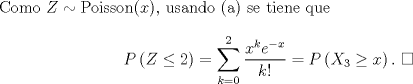 TEX: \noindent Como $Z\sim\text{Poisson}(x)$, usando (a) se tiene que<br />\[P\left(Z\leq 2\right)=\sum_{k=0}^2\frac{x^ke^{-x}}{k!}=P\left(X_3\geq x\right). \ \square\]<br />