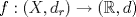 TEX: $f: (X,d_r) \rightarrow (\mathbb{R},d)$