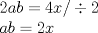 TEX: % MathType!MTEF!2!1!+-<br />% feaagaart1ev2aaatCvAUfeBSjuyZL2yd9gzLbvyNv2CaerbuLwBLn<br />% hiov2DGi1BTfMBaeXatLxBI9gBaerbd9wDYLwzYbItLDharqqtubsr<br />% 4rNCHbGeaGqiVu0Je9sqqrpepC0xbbL8F4rqqrFfpeea0xe9Lq-Jc9<br />% vqaqpepm0xbba9pwe9Q8fs0-yqaqpepae9pg0FirpepeKkFr0xfr-x<br />% fr-xb9adbaqaaeGaciGaaiaabeqaamaabaabaaGceaqabeaacaaIYa<br />% GaamyyaiaadkgacqGH9aqpcaaI0aGaamiEaiaac+cacqGH3daUcaaI<br />% YaaabaGaamyyaiaadkgacqGH9aqpcaaIYaGaamiEaaaaaa!4374!<br />\[<br />\begin{array}{l}<br /> 2ab = 4x/ \div 2 \\ <br /> ab = 2x \\ <br /> \end{array}<br />\]<br />