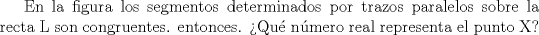 TEX: En la figura los segmentos determinados por trazos paralelos sobre la recta L son congruentes. entonces. Qu nmero real representa el punto X?