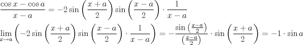 TEX: \[<br />\begin{gathered}<br />  \frac{{\cos x - \cos a}}<br />{{x - a}} =  - 2\sin \left( {\frac{{x + a}}<br />{2}} \right)\sin \left( {\frac{{x - a}}<br />{2}} \right) \cdot \frac{1}<br />{{x - a}} \hfill \\<br />  \mathop {\lim }\limits_{x \to a} \left( { - 2\sin \left( {\frac{{x + a}}<br />{2}} \right)\sin \left( {\frac{{x - a}}<br />{2}} \right) \cdot \frac{1}<br />{{x - a}}} \right) =  - \frac{{\sin \left( {\frac{{x - a}}<br />{2}} \right)}}<br />{{\left( {\frac{{x - a}}<br />{2}} \right)}} \cdot \sin \left( {\frac{{x + a}}<br />{2}} \right) =  - 1 \cdot \sin a \hfill \\ <br />\end{gathered} <br />\]