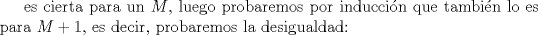 TEX: es cierta para un $M$, luego probaremos por induccin que tambin lo es para $M+1$, es decir, probaremos la desigualdad: