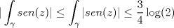 TEX: $$|\int _{\gamma }sen(z)|\le \int _{\gamma }|sen(z)|\le \frac{3}{4}\log (2)$$