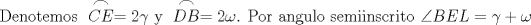 TEX: \[<br />\begin{gathered}<br />  \text{Denotemos } \stackrel{\displaystyle\frown}{CE} = 2\gamma \text{ y } \stackrel{\displaystyle\frown}{DB} = 2\omega \text{. Por angulo semiinscrito }\angle BEL = \gamma  + \omega <br />\end{gathered} <br />\]