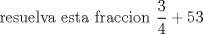 TEX: \ resuelva esta fraccion  $\displaystyle  \frac{3}{4}+{5}{3}$