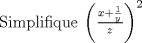 TEX: \noindent Simplifique $\left(\frac{x+\frac{1}{y}}{z}\right)^2$