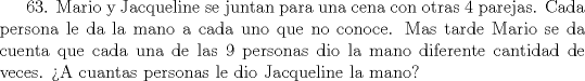 TEX: 63. Mario y Jacqueline se juntan para una cena con otras 4 parejas. Cada persona le da la mano a cada uno que no conoce. Mas tarde Mario se da cuenta que cada una de las 9 personas dio la mano diferente cantidad de veces. A cuantas personas le dio Jacqueline la mano?    