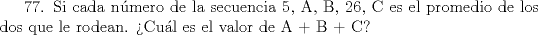 TEX: 77. Si cada nmero de la secuencia 5, A, B, 26, C es el promedio de los dos que le rodean. Cul es el valor de A + B + C?    